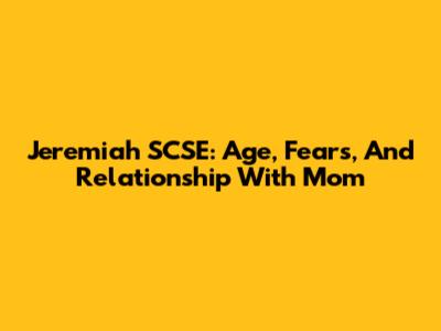 Jeremiah SCSE: Age, Fears, And Relationship With Mom