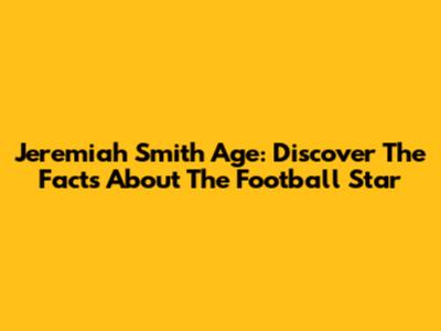 Jeremiah Smith Age: Discover The Facts About The Football Star