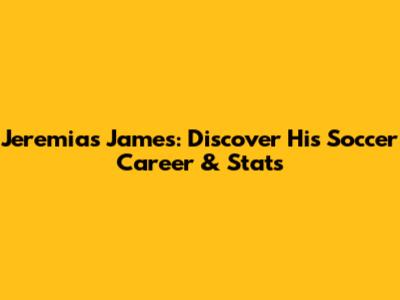 Jeremias James: Discover His Soccer Career & Stats