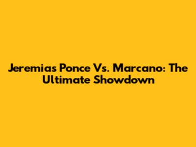 Jeremias Ponce Vs. Marcano: The Ultimate Showdown