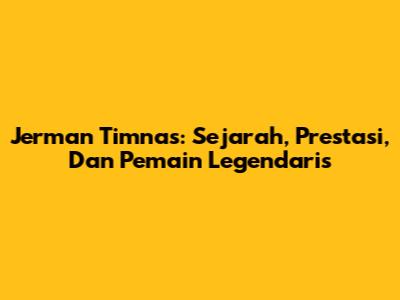 Jerman Timnas: Sejarah, Prestasi, Dan Pemain Legendaris