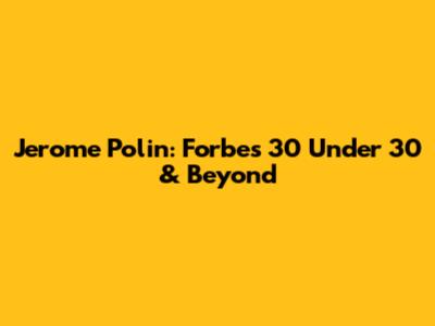 Jerome Polin: Forbes 30 Under 30 & Beyond