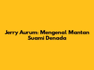 Jerry Aurum: Mengenal Mantan Suami Denada