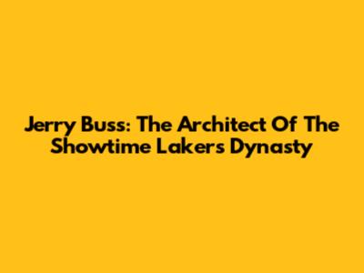 Jerry Buss: The Architect Of The Showtime Lakers Dynasty