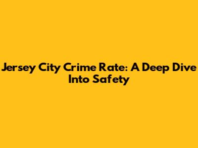 Jersey City Crime Rate: A Deep Dive Into Safety