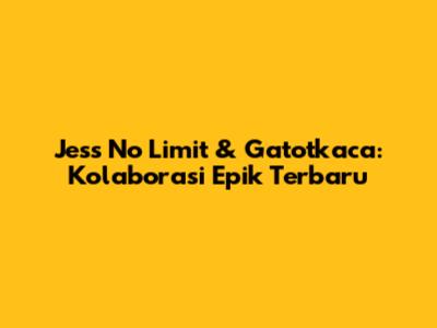 Jess No Limit & Gatotkaca: Kolaborasi Epik Terbaru