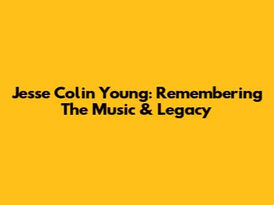 Jesse Colin Young: Remembering The Music & Legacy