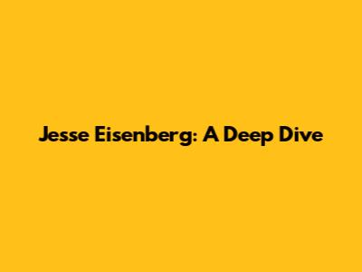 Jesse Eisenberg: A Deep Dive