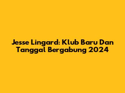 Jesse Lingard: Klub Baru Dan Tanggal Bergabung 2024
