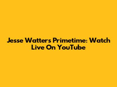 Jesse Watters Primetime: Watch Live On YouTube