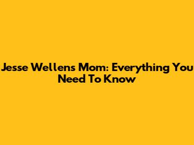 Jesse Wellens' Mom: Everything You Need To Know