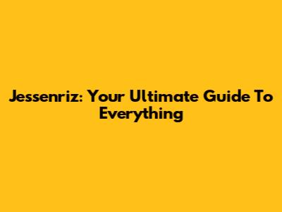 Jessenriz: Your Ultimate Guide To Everything