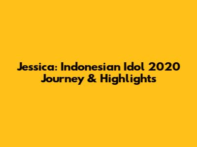 Jessica: Indonesian Idol 2020 Journey & Highlights