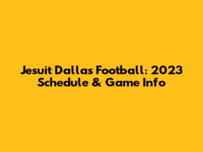 Jesuit Dallas Football: 2023 Schedule & Game Info