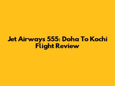 Jet Airways 555: Doha To Kochi Flight Review