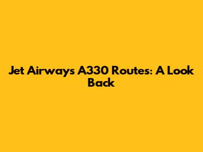Jet Airways A330 Routes: A Look Back