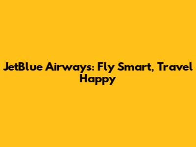 JetBlue Airways: Fly Smart, Travel Happy