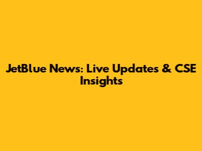 JetBlue News: Live Updates & CSE Insights
