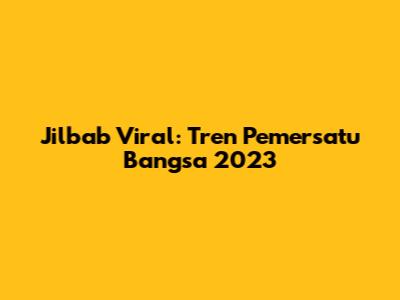 Jilbab Viral: Tren Pemersatu Bangsa 2023