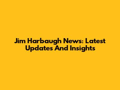 Jim Harbaugh News: Latest Updates And Insights
