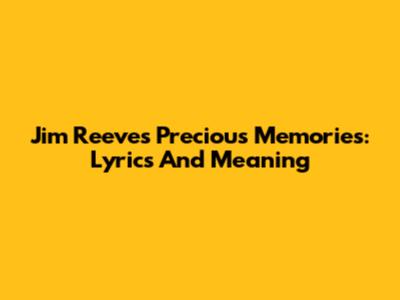 Jim Reeves' "Precious Memories": Lyrics And Meaning