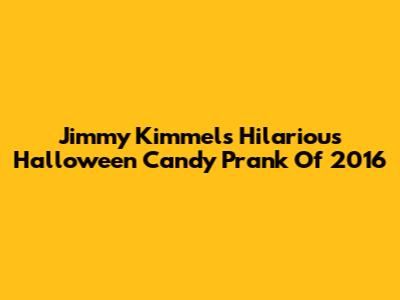 Jimmy Kimmel's Hilarious Halloween Candy Prank Of 2016