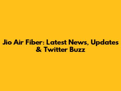 Jio Air Fiber: Latest News, Updates & Twitter Buzz