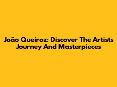 João Queiroz: Discover The Artist's Journey And Masterpieces