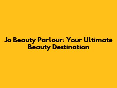 Jo Beauty Parlour: Your Ultimate Beauty Destination