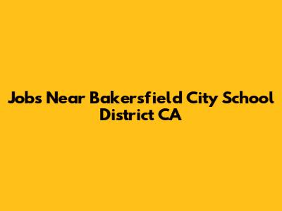Jobs Near Bakersfield City School District CA