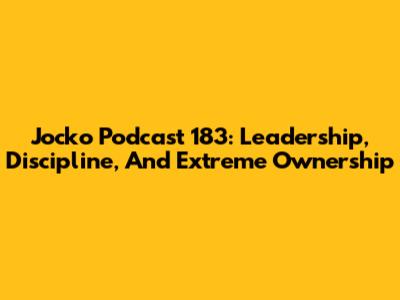 Jocko Podcast 183: Leadership, Discipline, And Extreme Ownership