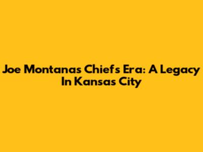 Joe Montana's Chiefs Era: A Legacy In Kansas City