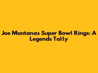 Joe Montana's Super Bowl Rings: A Legend's Tally