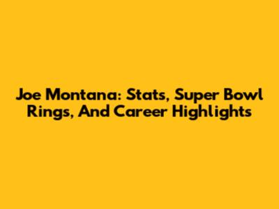 Joe Montana: Stats, Super Bowl Rings, And Career Highlights