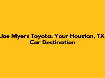 Joe Myers Toyota: Your Houston, TX Car Destination