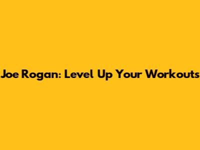 Joe Rogan: Level Up Your Workouts