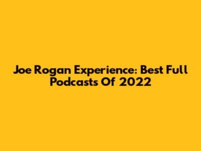 Joe Rogan Experience: Best Full Podcasts Of 2022