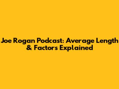 Joe Rogan Podcast: Average Length & Factors Explained