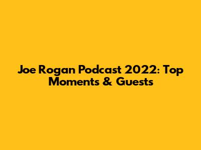 Joe Rogan Podcast 2022: Top Moments & Guests