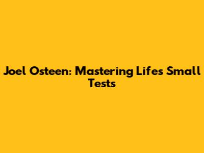 Joel Osteen: Mastering Life's Small Tests