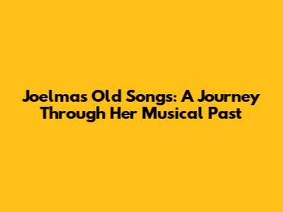 Joelma's Old Songs: A Journey Through Her Musical Past