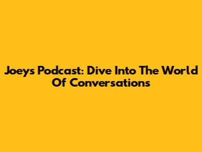 Joey's Podcast: Dive Into The World Of Conversations