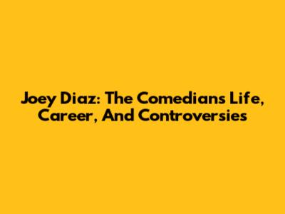 Joey Diaz: The Comedian's Life, Career, And Controversies