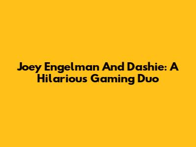 Joey Engelman And Dashie: A Hilarious Gaming Duo