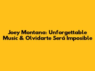 Joey Montana: Unforgettable Music & 'Olvidarte Será Imposible'