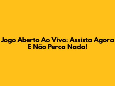 Jogo Aberto Ao Vivo: Assista Agora E Não Perca Nada!