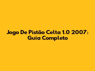 Jogo De Pistão Celta 1.0 2007: Guia Completo