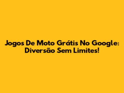 Jogos De Moto Grátis No Google: Diversão Sem Limites!