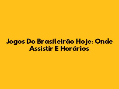 Jogos Do Brasileirão Hoje: Onde Assistir E Horários