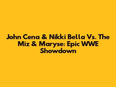 John Cena & Nikki Bella Vs. The Miz & Maryse: Epic WWE Showdown